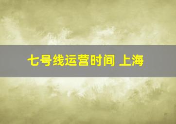 七号线运营时间 上海